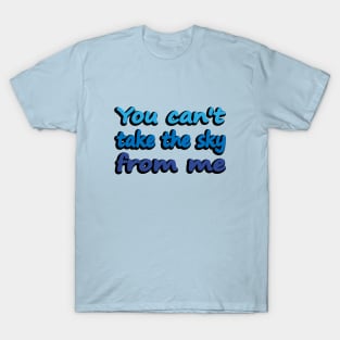 You can't take the sky from me T-Shirt